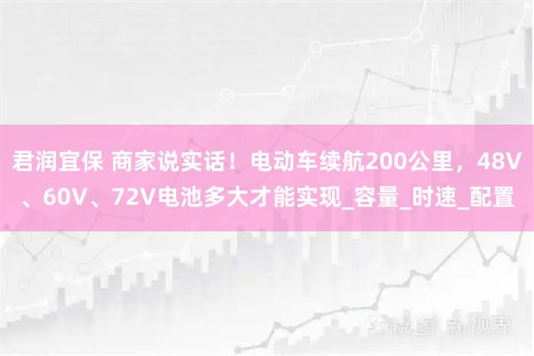 君润宜保 商家说实话！电动车续航200公里，48V、60V、72V电池多大才能实现_容量_时速_配置