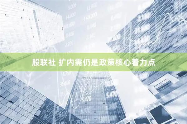 股联社 扩内需仍是政策核心着力点
